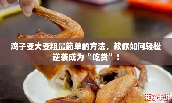 鸡子变大变粗最简单的方法,教你如何轻松逆袭成为“吃货”! 鸡子变大变粗最简单的方法,教你如何轻松逆袭成为“吃货”!