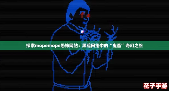 探索mopemope恐怖网站:黑暗网络中的“鬼畜”奇幻之旅 探索mopemope恐怖网站:黑暗网络中的“鬼畜”奇幻之旅