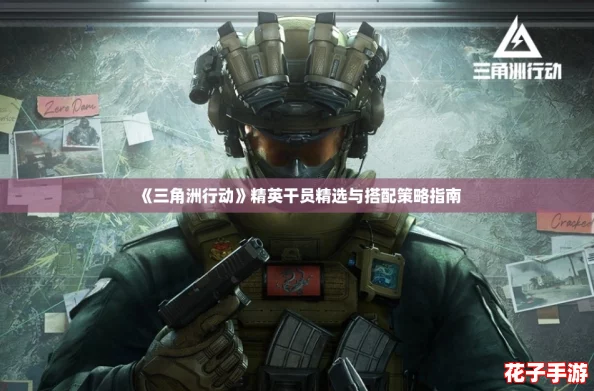《三角洲行动》精英干员精选与搭配策略指南 《三角洲行动》精英干员精选与搭配策略指南
