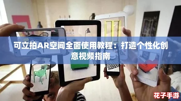 可立拍AR空间全面使用教程：打造个性化创意视频指南