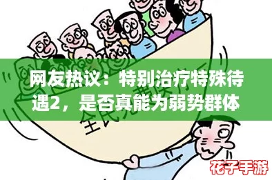 网友热议：特别治疗特殊待遇2，是否真能为弱势群体带来公平机会？