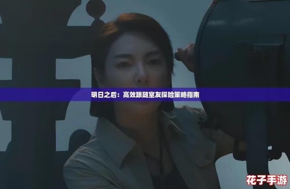 明日之后：高效跟随室友探险策略指南