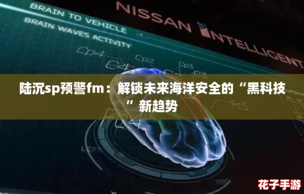 陆沉sp预警fm:解锁未来海洋安全的“黑科技”新趋势 陆沉sp预警fm:解锁未来海洋安全的“黑科技”新趋势