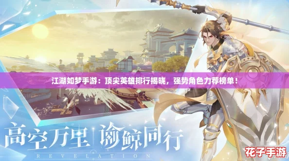 江湖如梦手游:顶尖英雄排行揭晓,强势角色力荐榜单! 江湖如梦手游:顶尖英雄排行揭晓,强势角色力荐榜单!