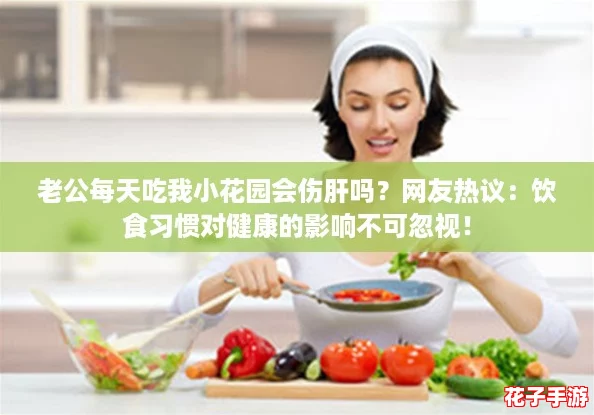 老公每天吃我小花园会伤肝吗？网友热议：饮食习惯对健康的影响不可忽视！
