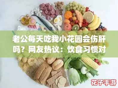 老公每天吃我小花园会伤肝吗?网友热议:饮食习惯对健康的影响不可忽视! 老公每天吃我小花园会伤肝吗?网友热议:饮食习惯对健康的影响不可忽视!
