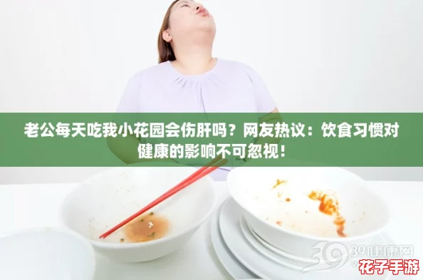 老公每天吃我小花园会伤肝吗?网友热议:饮食习惯对健康的影响不可忽视! 老公每天吃我小花园会伤肝吗?网友热议:饮食习惯对健康的影响不可忽视!