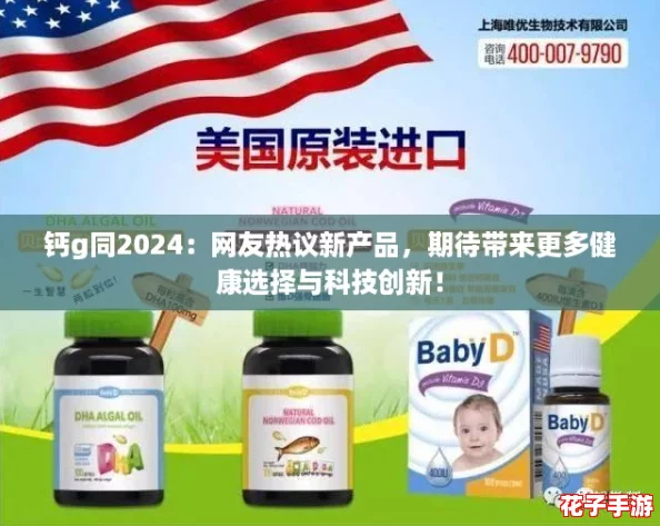 钙g同2024:网友热议新产品,期待带来更多健康选择与科技创新! 钙g同2024:网友热议新产品,期待带来更多健康选择与科技创新!