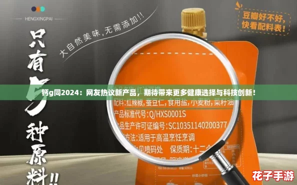 钙g同2024:网友热议新产品,期待带来更多健康选择与科技创新! 钙g同2024:网友热议新产品,期待带来更多健康选择与科技创新!