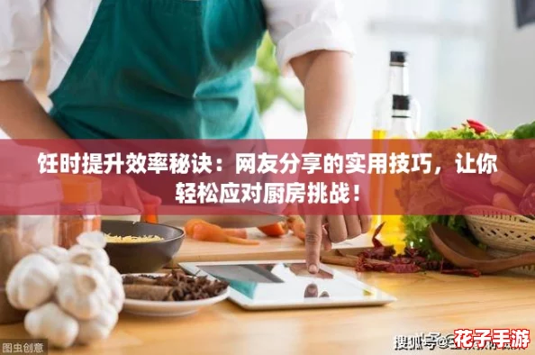 饪时提升效率秘诀:网友分享的实用技巧,让你轻松应对厨房挑战! 饪时提升效率秘诀:网友分享的实用技巧,让你轻松应对厨房挑战!