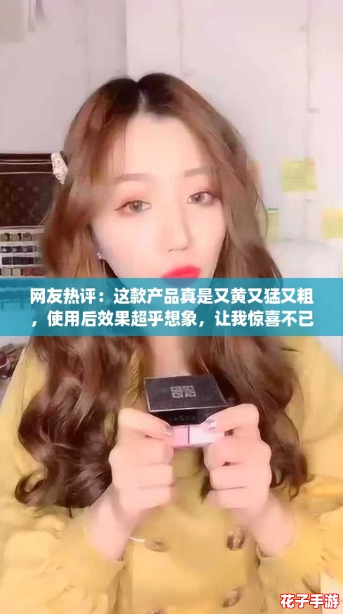 网友热评：这款产品真是又黄又猛又粗，使用后效果超乎想象，让我惊喜不已！