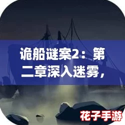 诡船谜案2：第二章深入迷雾，全图文攻略揭秘