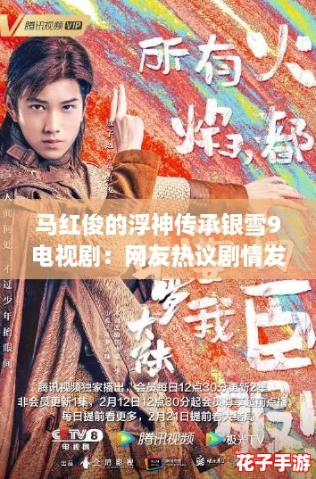 马红俊的浮神传承银雪9电视剧：网友热议剧情发展，期待更多精彩瞬间！