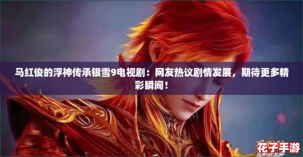 马红俊的浮神传承银雪9电视剧：网友热议剧情发展，期待更多精彩瞬间！