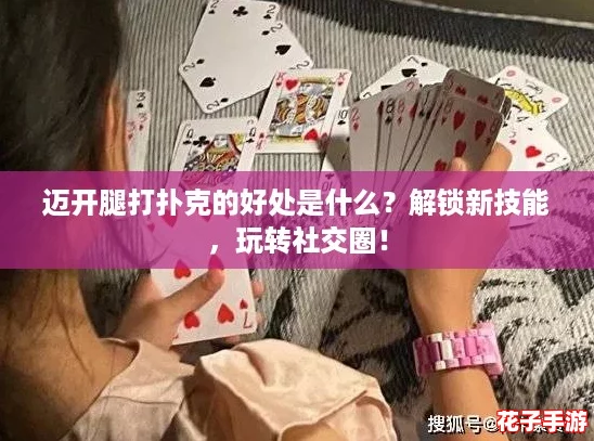 迈开腿打扑克的好处是什么？解锁新技能，玩转社交圈！