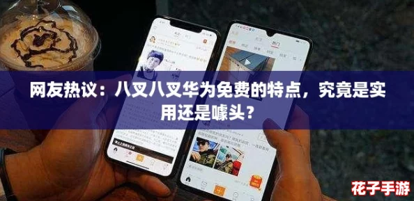 网友热议：八叉八叉华为免费的特点，究竟是实用还是噱头？