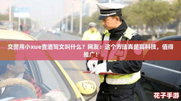 交警用小xue查酒驾文叫什么？网友：这个方法真是高科技，值得推广！