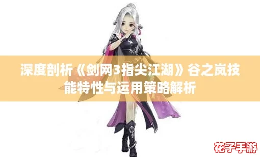 深度剖析《剑网3指尖江湖》谷之岚技能特性与运用策略解析
