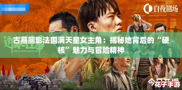 古墓丽影法国满天星女主角：揭秘她背后的“硬核”魅力与冒险精神