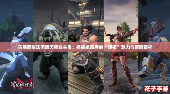古墓丽影法国满天星女主角：揭秘她背后的“硬核”魅力与冒险精神