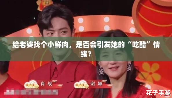 给老婆找个小鲜肉，是否会引发她的“吃醋”情绪？