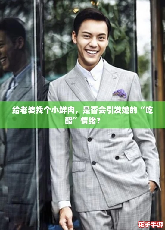 给老婆找个小鲜肉,是否会引发她的“吃醋”情绪? 给老婆找个小鲜肉,是否会引发她的“吃醋”情绪?