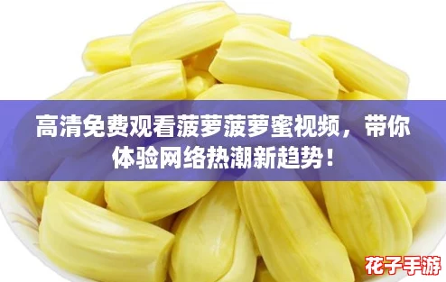 高清免费观看菠萝菠萝蜜视频，带你体验网络热潮新趋势！