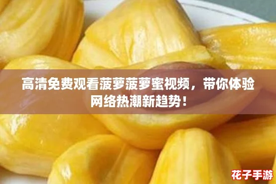 高清免费观看菠萝菠萝蜜视频，带你体验网络热潮新趋势！