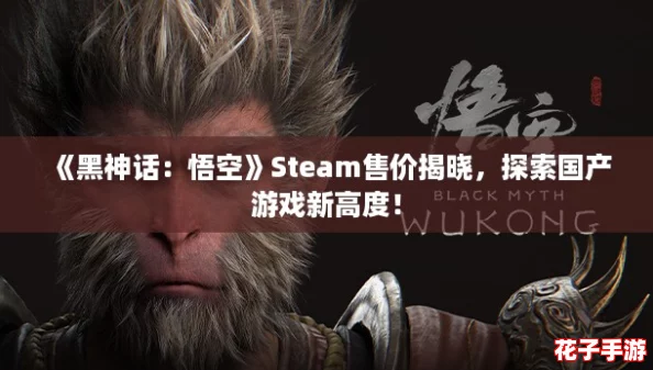 《黑神话：悟空》Steam售价揭晓，探索国产游戏新高度！