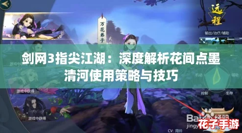 剑网3指尖江湖：深度解析花间点墨清河使用策略与技巧