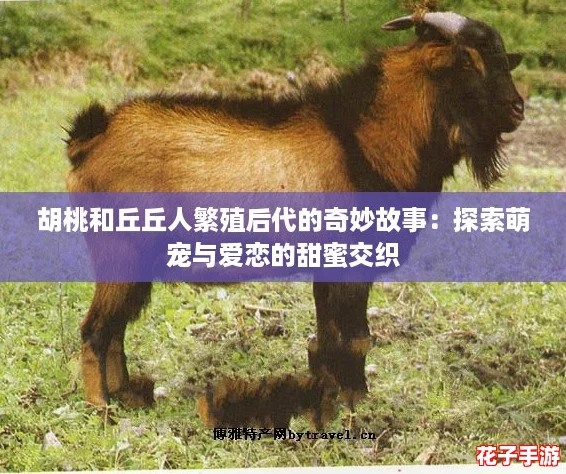 胡桃和丘丘人繁殖后代的奇妙故事：探索萌宠与爱恋的甜蜜交织