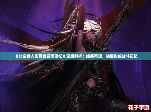 《时空猎人影舞者觉醒回忆》深度剖析：经典再现，唤醒你的战斗记忆