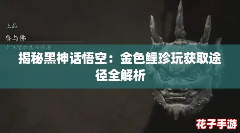 揭秘黑神话悟空：金色鲤珍玩获取途径全解析