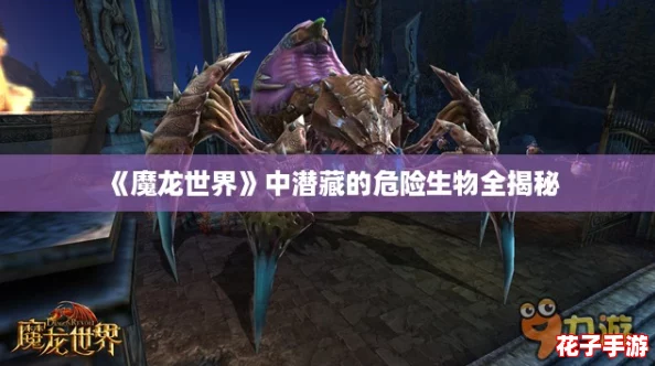 《魔龙世界》中潜藏的危险生物全揭秘 《魔龙世界》中潜藏的危险生物全揭秘