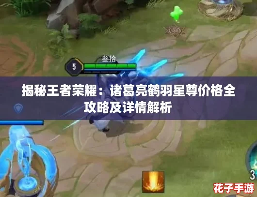 揭秘王者荣耀：诸葛亮鹤羽星尊价格全攻略及详情解析