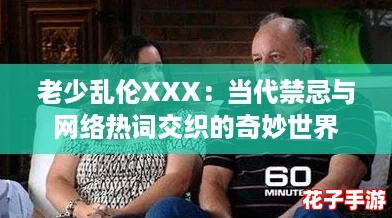 老少乱伦XXX：当代禁忌与网络热词交织的奇妙世界