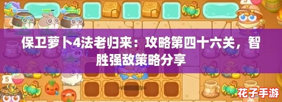 保卫萝卜4法老归来：攻略第四十六关，智胜强敌策略分享