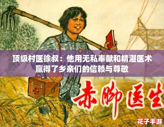 顶级村医徐叔：他用无私奉献和精湛医术赢得了乡亲们的信赖与尊敬