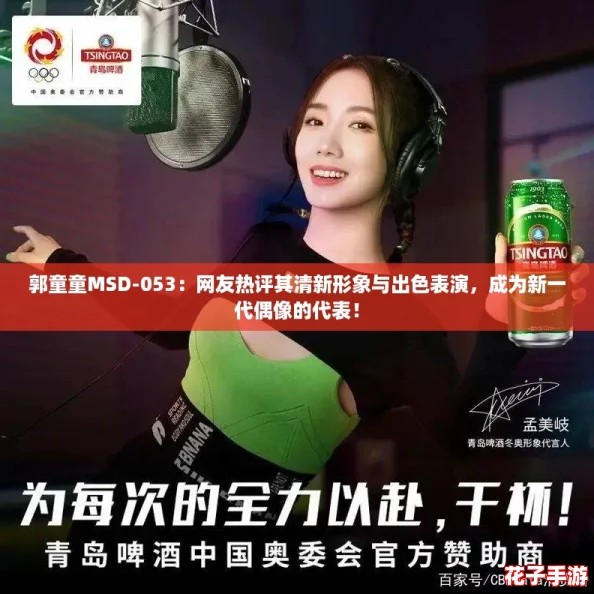 郭童童MSD-053：网友热评其清新形象与出色表演，成为新一代偶像的代表！