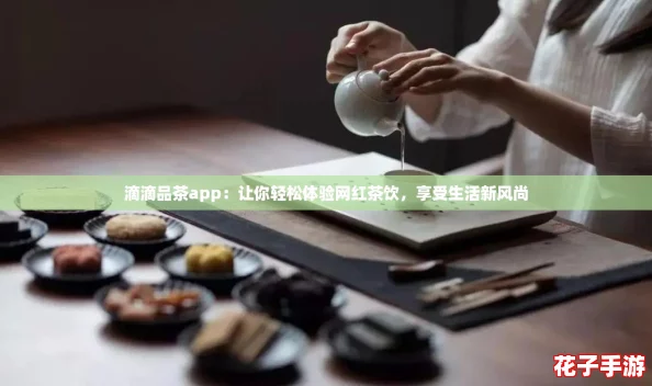 滴滴品茶app：让你轻松体验网红茶饮，享受生活新风尚