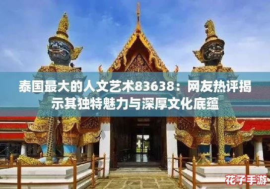 泰国最大的人文艺术83638：网友热评揭示其独特魅力与深厚文化底蕴