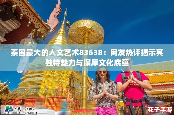 泰国最大的人文艺术83638：网友热评揭示其独特魅力与深厚文化底蕴