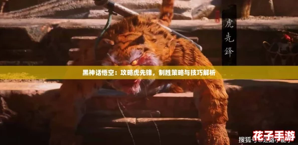 黑神话悟空:攻略虎先锋,制胜策略与技巧解析 黑神话悟空:攻略虎先锋,制胜策略与技巧解析