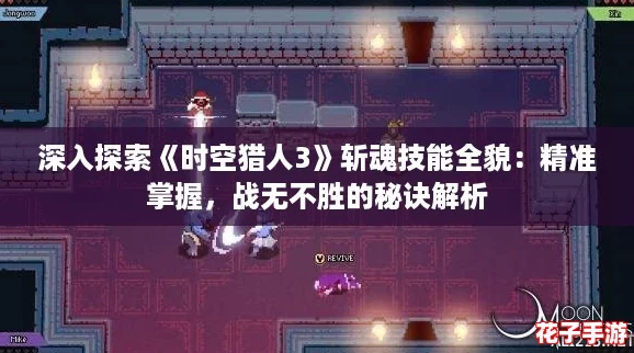 深入探索《时空猎人3》斩魂技能全貌：精准掌握，战无不胜的秘诀解析