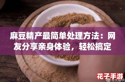 麻豆精产最简单处理方法：网友分享亲身体验，轻松搞定的实用技巧！