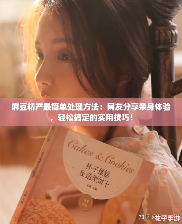 麻豆精产最简单处理方法：网友分享亲身体验，轻松搞定的实用技巧！