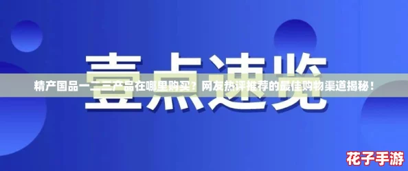 精产国品一二三产品在哪里购买?网友热评推荐的最佳购物渠道揭秘! 精产国品一二三产品在哪里购买?网友热评推荐的最佳购物渠道揭秘!