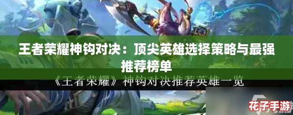 王者荣耀神钩对决:顶尖英雄选择策略与最强推荐榜单 王者荣耀神钩对决:顶尖英雄选择策略与最强推荐榜单