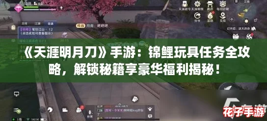 《天涯明月刀》手游：锦鲤玩具任务全攻略，解锁秘籍享豪华福利揭秘！