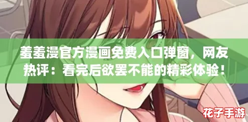 羞羞漫官方漫画免费入口弹窗，网友热评：看完后欲罢不能的精彩体验！